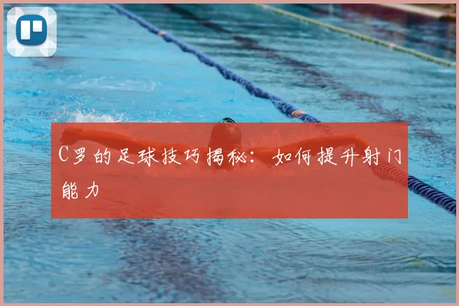 C罗的足球技巧揭秘:如何提升射门能力