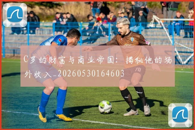 C罗的财富与商业帝国：揭秘他的场外收入_20260530164603