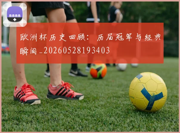 欧洲杯历史回顾:历届冠军与经典瞬间_20260528193403