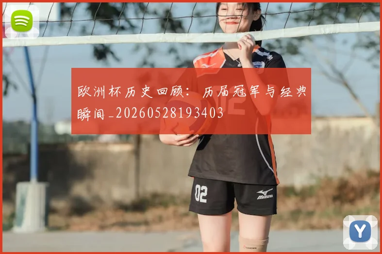 欧洲杯历史回顾：历届冠军与经典瞬间_20260528193403