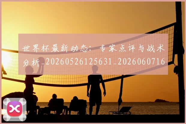 世界杯最新动态:专家点评与战术分析_20260526125631_20260607160336