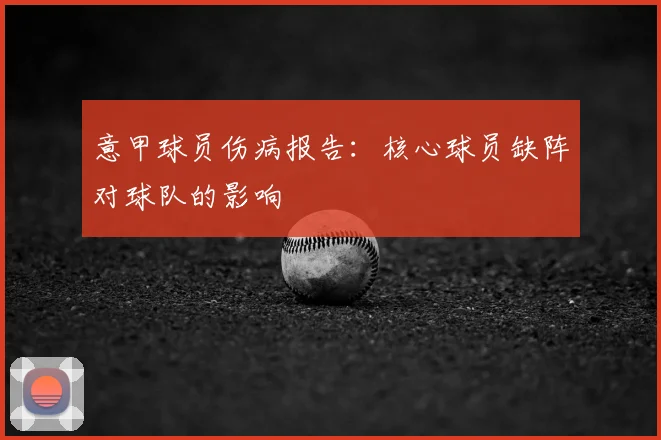 意甲球员伤病报告：核心球员缺阵对球队的影响