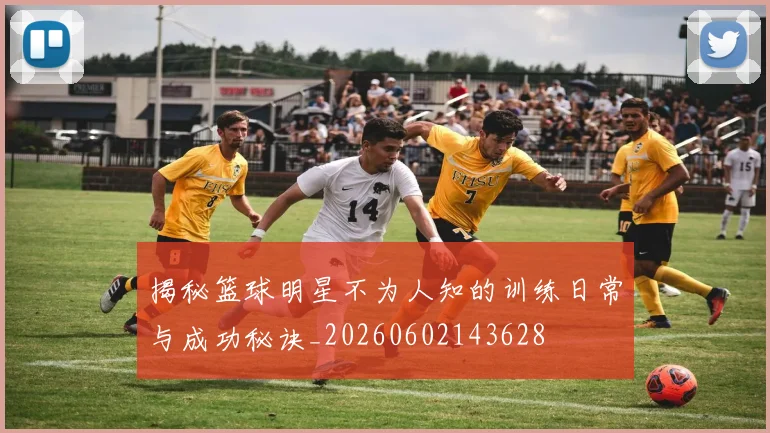 揭秘篮球明星不为人知的训练日常与成功秘诀_20260602143628