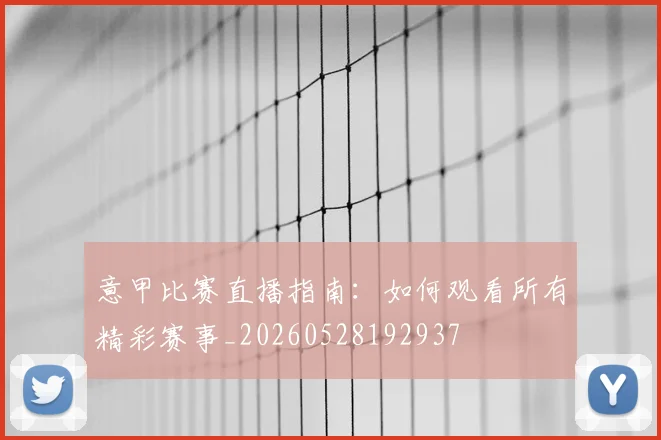 意甲比赛直播指南：如何观看所有精彩赛事_20260528192937
