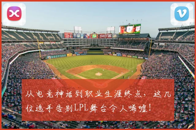 从电竞神话到职业生涯终点,这几位选手告别LPL舞台令人唏嘘!