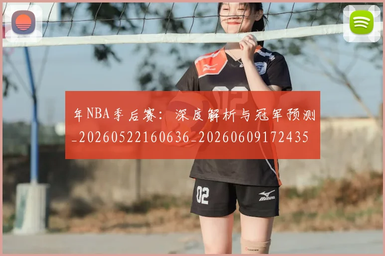 年NBA季后赛:深度解析与冠军预测_20260522160636_20260609172435