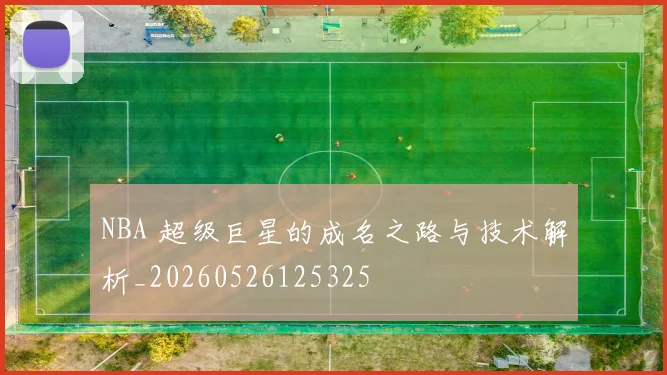 NBA 超级巨星的成名之路与技术解析_20260526125325