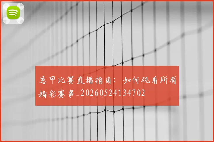 意甲比赛直播指南:如何观看所有精彩赛事_20260524134702