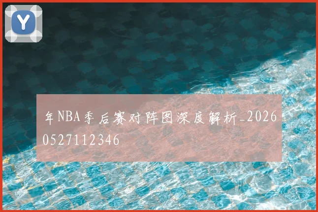 年NBA季后赛对阵图深度解析_20260527112346