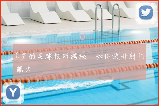 C罗的足球技巧揭秘：如何提升射门能力