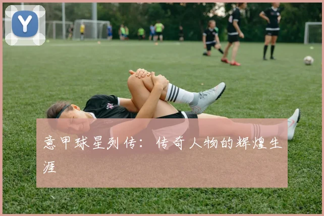 意甲球星列传:传奇人物的辉煌生涯